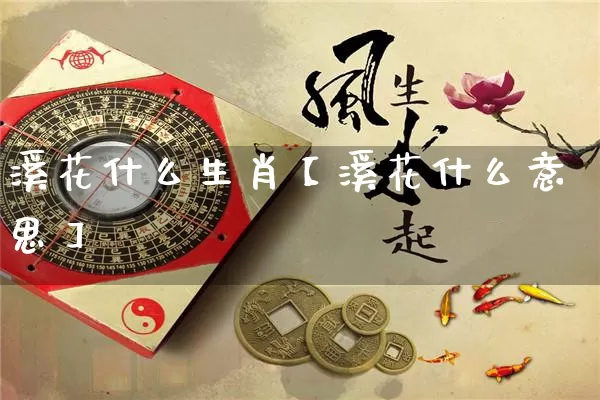 溪花什么生肖【溪花什么意思】_https://www.dao-sheng-yuan.com_算命_第1张