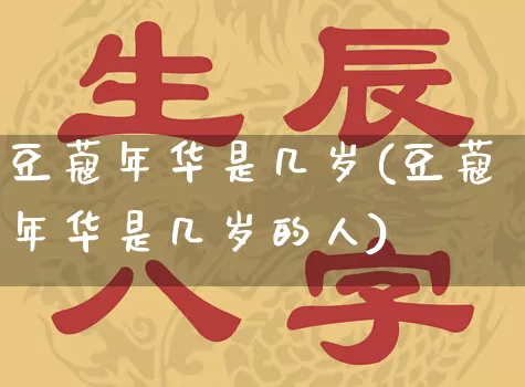 豆蔻年华是几岁(豆蔻年华是几岁的人)_https://www.dao-sheng-yuan.com_五行_第1张