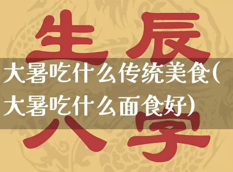 大暑吃什么传统美食(大暑吃什么面食好)_https://www.dao-sheng-yuan.com_周公解梦_第1张