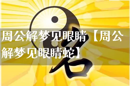 周公解梦见眼睛【周公解梦见眼睛蛇】_https://www.dao-sheng-yuan.com_周公解梦_第1张