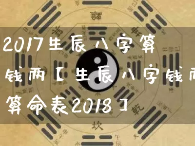 2017生辰八字算钱两【生辰八字钱两算命表2018】_https://www.dao-sheng-yuan.com_五行_第1张