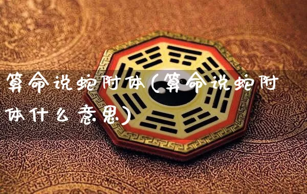 算命说蛇附体(算命说蛇附体什么意思)_https://www.dao-sheng-yuan.com_算命_第1张
