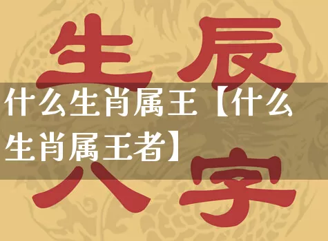 什么生肖属王【什么生肖属王者】_https://www.dao-sheng-yuan.com_生肖属相_第1张
