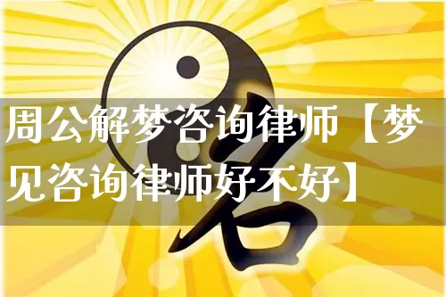 周公解梦咨询律师【梦见咨询律师好不好】_https://www.dao-sheng-yuan.com_风水_第1张