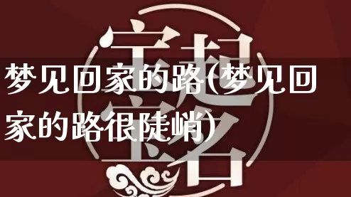 梦见回家的路(梦见回家的路很陡峭)_https://www.dao-sheng-yuan.com_八字_第1张