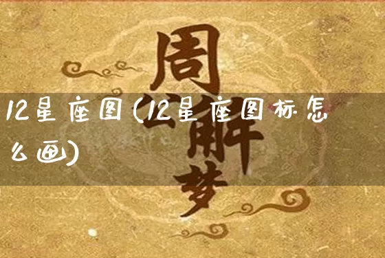 12星座图(12星座图标怎么画)_https://www.dao-sheng-yuan.com_周公解梦_第1张