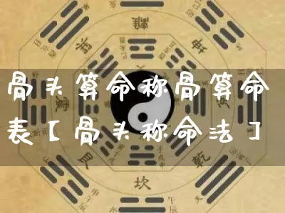 骨头算命称骨算命表【骨头称命法】_https://www.dao-sheng-yuan.com_八字_第1张