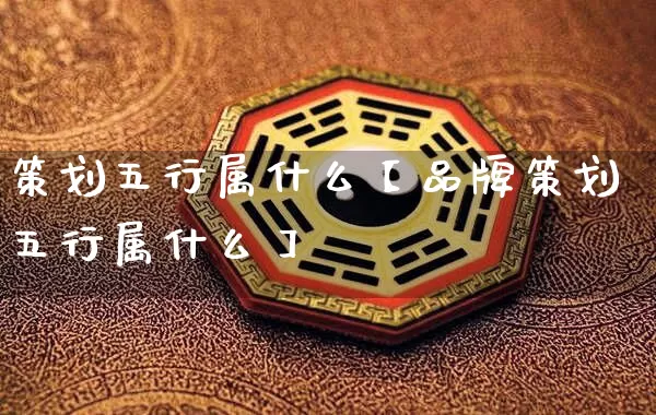 策划五行属什么【品牌策划五行属什么】_道源国学_第1张_道圣缘 策划五行属什么【品牌策划五行属什么】_https://www.dao-sheng-yuan.com_道源国学_第1张