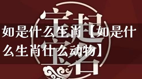 如是什么生肖【如是什么生肖什么动物】_算命_第1张_道圣缘 如是什么生肖【如是什么生肖什么动物】_https://www.dao-sheng-yuan.com_算命_第1张