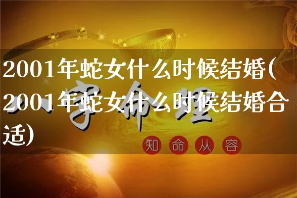 2001年蛇女什么时候结婚(2001年蛇女什么时候结婚合适)_https://www.dao-sheng-yuan.com_八字_第1张