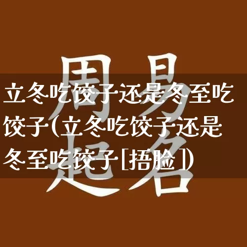 立冬吃饺子还是冬至吃饺子(立冬吃饺子还是冬至吃饺子[捂脸])_https://www.dao-sheng-yuan.com_起名_第1张