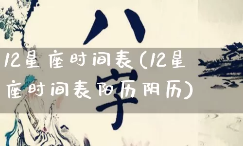 12星座时间表(12星座时间表阳历阴历)_https://www.dao-sheng-yuan.com_道源国学_第1张