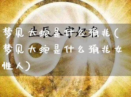 梦见大蛇是什么预兆(梦见大蛇是什么预兆女性人)_https://www.dao-sheng-yuan.com_起名_第1张