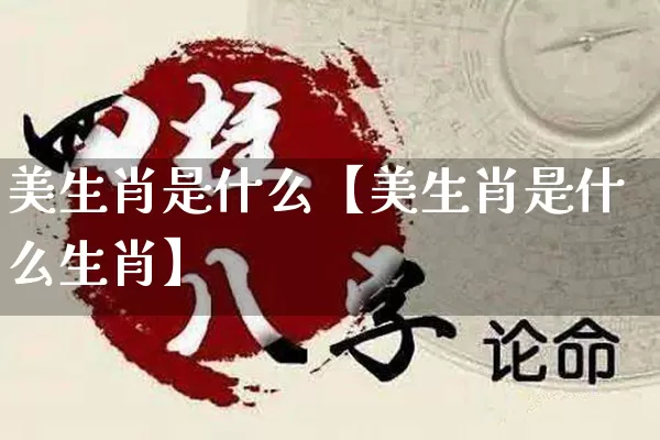 美生肖是什么【美生肖是什么生肖】_生肖属相_第1张_道圣缘 美生肖是什么【美生肖是什么生肖】_https://www.dao-sheng-yuan.com_生肖属相_第1张