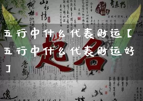 五行中什么代表财运【五行中什么代表财运好】_https://www.dao-sheng-yuan.com_八字_第1张