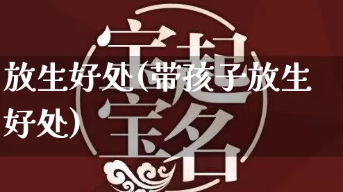 放生好处(带孩子放生好处)_https://www.dao-sheng-yuan.com_五行_第1张