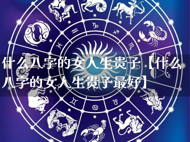 什么八字的女人生贵子【什么八字的女人生贵子最好】_https://www.dao-sheng-yuan.com_易经_第1张