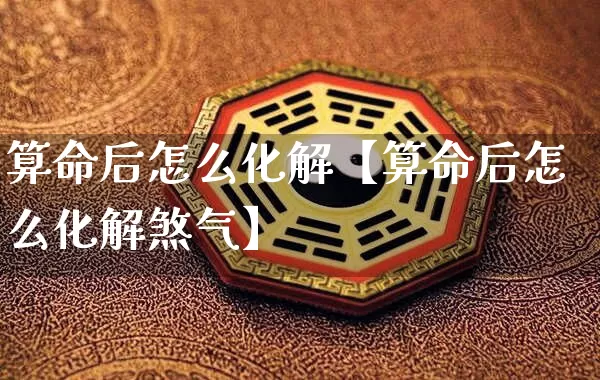 算命后怎么化解【算命后怎么化解煞气】_https://www.dao-sheng-yuan.com_生肖属相_第1张