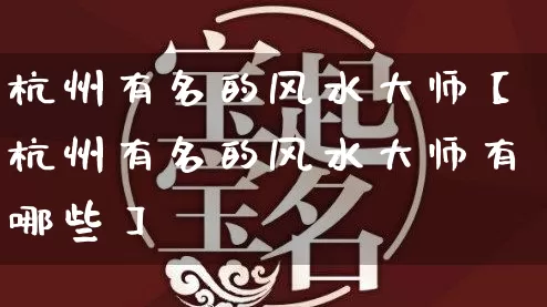 杭州有名的风水大师【杭州有名的风水大师有哪些】_https://www.dao-sheng-yuan.com_起名_第1张