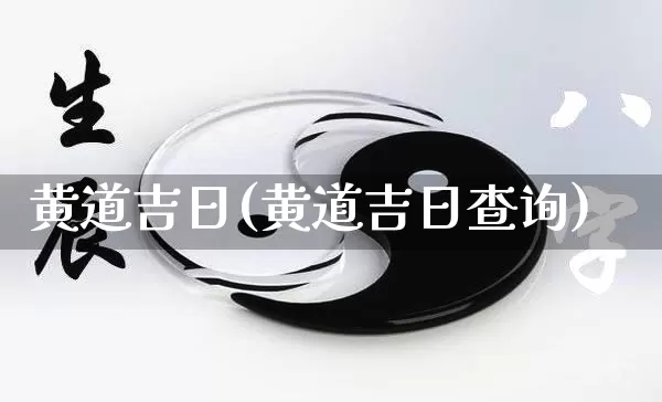 黄道吉日(黄道吉日查询)_https://www.dao-sheng-yuan.com_算命_第1张