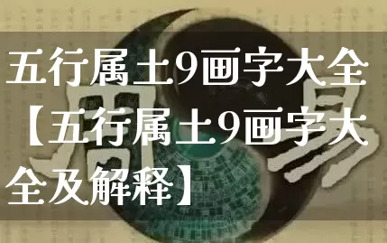 五行属土9画字大全【五行属土9画字大全及解释】_https://www.dao-sheng-yuan.com_八字_第1张