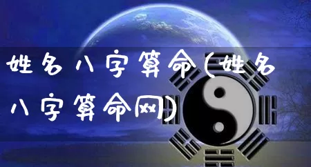 姓名八字算命(姓名八字算命网)_https://www.dao-sheng-yuan.com_道源国学_第1张