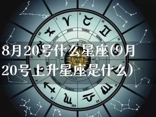 8月20号什么星座(9月20号上升星座是什么)_https://www.dao-sheng-yuan.com_生肖属相_第1张
