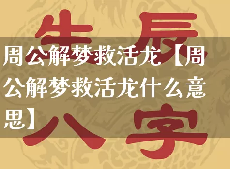 周公解梦救活龙【周公解梦救活龙什么意思】_https://www.dao-sheng-yuan.com_五行_第1张