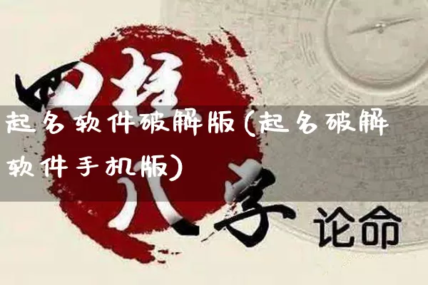 起名软件破解版(起名破解软件手机版)_https://www.dao-sheng-yuan.com_周公解梦_第1张