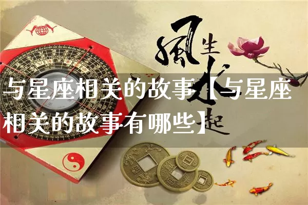 与星座相关的故事【与星座相关的故事有哪些】_https://www.dao-sheng-yuan.com_周公解梦_第1张