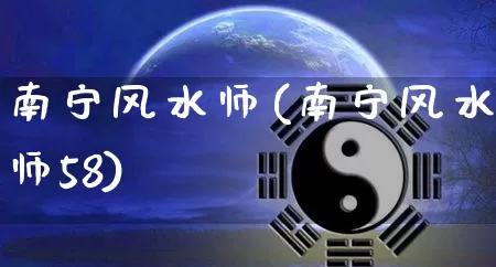 南宁风水师(南宁风水师58)_https://www.dao-sheng-yuan.com_易经_第1张