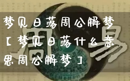 梦见日落周公解梦【梦见日落什么意思周公解梦】_https://www.dao-sheng-yuan.com_周公解梦_第1张