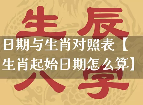日期与生肖对照表【生肖起始日期怎么算】_https://www.dao-sheng-yuan.com_起名_第1张