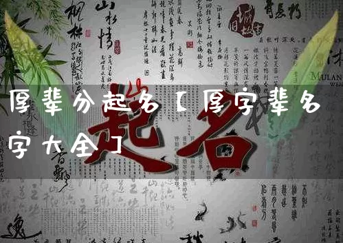 厚辈分起名【厚字辈名字大全】_起名_第1张_道圣缘 厚辈分起名【厚字辈名字大全】_https://www.dao-sheng-yuan.com_起名_第1张