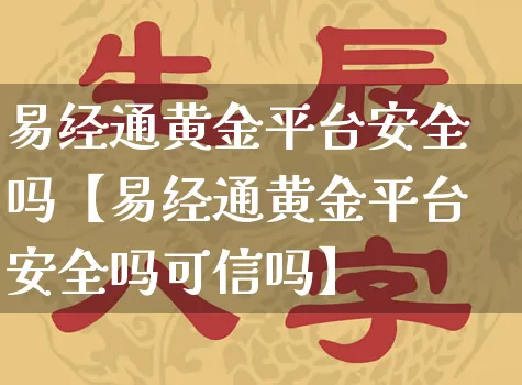 易经通黄金平台安全吗【易经通黄金平台安全吗可信吗】_https://www.dao-sheng-yuan.com_起名_第1张