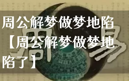 周公解梦做梦地陷【周公解梦做梦地陷了】_https://www.dao-sheng-yuan.com_生肖属相_第1张