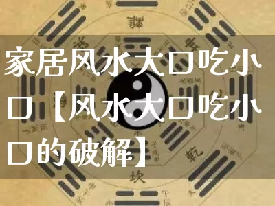 家居风水大口吃小口【风水大口吃小口的破解】_https://www.dao-sheng-yuan.com_风水_第1张