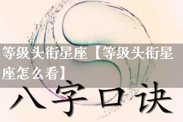 等级头衔星座【等级头衔星座怎么看】_https://www.dao-sheng-yuan.com_十二星座_第1张
