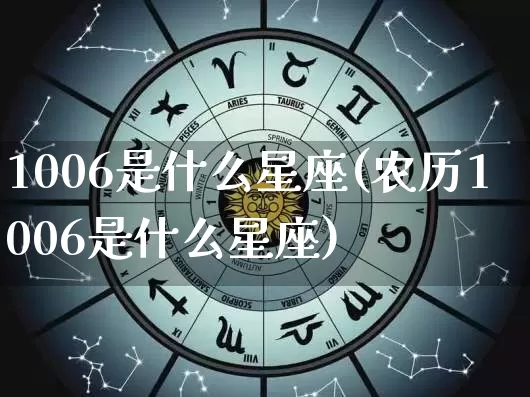 1006是什么星座(农历1006是什么星座)_https://www.dao-sheng-yuan.com_十二星座_第1张
