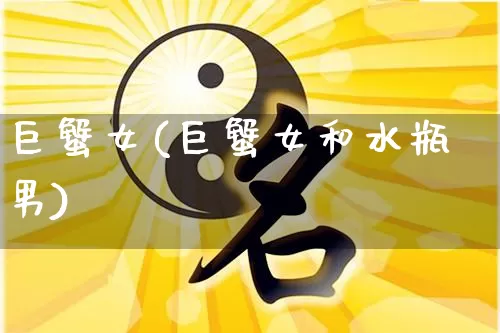 巨蟹女(巨蟹女和水瓶男)_https://www.dao-sheng-yuan.com_生肖属相_第1张