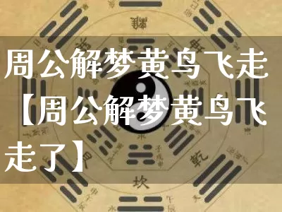 周公解梦黄鸟飞走【周公解梦黄鸟飞走了】_周公解梦_第1张_道圣缘 周公解梦黄鸟飞走【周公解梦黄鸟飞走了】_https://www.dao-sheng-yuan.com_周公解梦_第1张