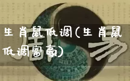 生肖鼠低调(生肖鼠低调富豪)_https://www.dao-sheng-yuan.com_生肖属相_第1张