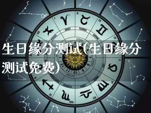 生日缘分测试(生日缘分测试免费)_https://www.dao-sheng-yuan.com_周公解梦_第1张
