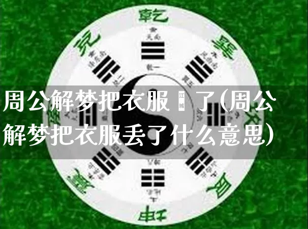 周公解梦把衣服丟了(周公解梦把衣服丢了什么意思)_https://www.dao-sheng-yuan.com_周公解梦_第1张