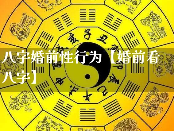 八字婚前性行为【婚前看八字】_https://www.dao-sheng-yuan.com_生肖属相_第1张