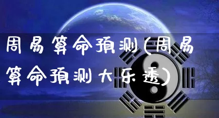 周易算命预测(周易算命预测大乐透)_https://www.dao-sheng-yuan.com_生肖属相_第1张