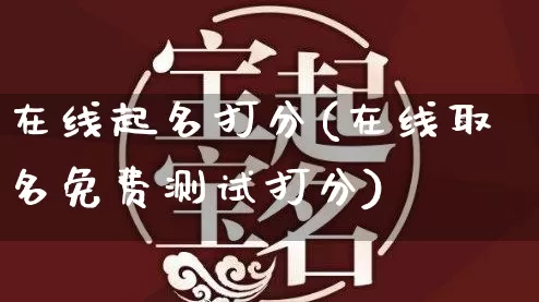 在线起名打分(在线取名免费测试打分)_https://www.dao-sheng-yuan.com_风水_第1张