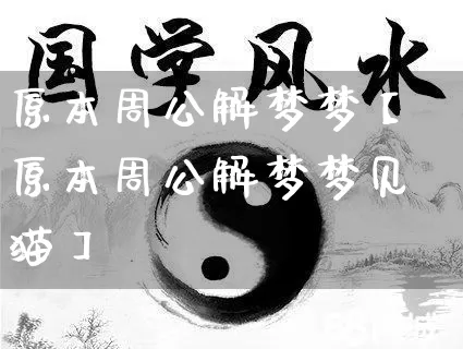 原本周公解梦梦【原本周公解梦梦见猫】_https://www.dao-sheng-yuan.com_起名_第1张