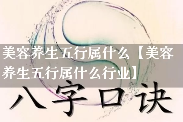 美容养生五行属什么【美容养生五行属什么行业】_https://www.dao-sheng-yuan.com_道源国学_第1张