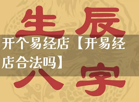开个易经店【开易经店合法吗】_https://www.dao-sheng-yuan.com_起名_第1张